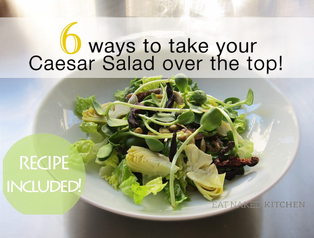 Ways To Take Your Caesar Salad Over The Top Eat Naked Kitchen